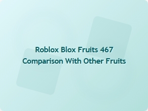 Roblox Blox Fruits 467 vs Other Fruits: a Detailed Comparison