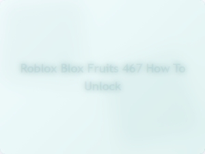 How to Unlock Roblox Blox Fruits 467