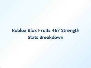 Blox Fruits 467 Strength Stats Explained