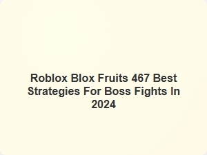 Roblox Blox Fruits 467 Best Boss Fight Strategies
