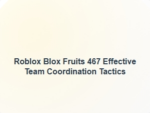 Roblox Blox Fruits 467 Effective Team Coordination Tactics