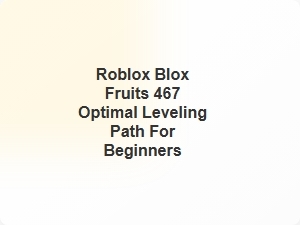 Roblox Blox Fruits 467 Beginner Leveling Guide