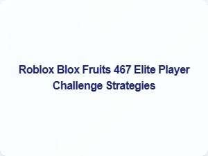 Mastering the Roblox Blox Fruits 467 Elite Challenge: Pro Strategies
