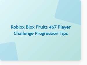 Mastering the 467 Player Challenge in Roblox Blox Fruits: Pro Tips for Progression