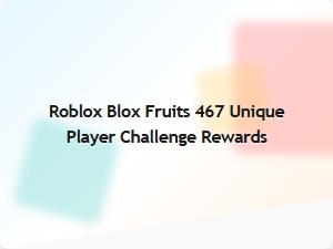Complete the Roblox Blox Fruits 467 Unique Player Challenge and Claim Your Rewards